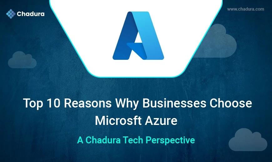 Top 10 Reasons Why Businesses Choose Microsoft Azure  -  A Chadura Tech Perspective